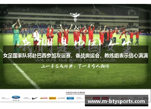 女足国家队将赴巴西参加友谊赛，备战奥运会，教练组表示信心满满