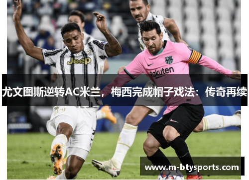 尤文图斯逆转AC米兰，梅西完成帽子戏法：传奇再续