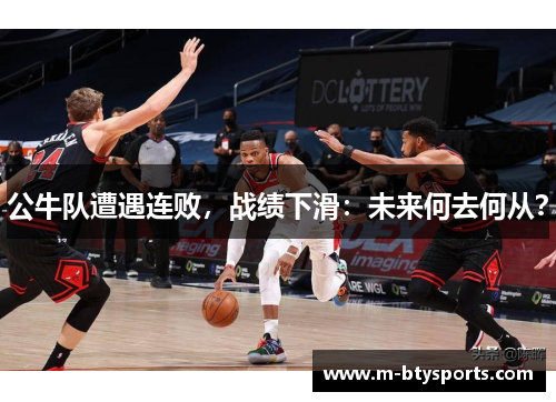 公牛队遭遇连败，战绩下滑：未来何去何从？