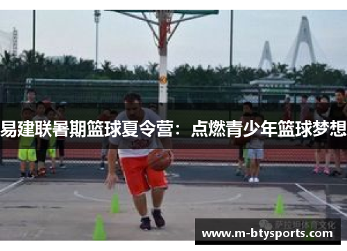 易建联暑期篮球夏令营：点燃青少年篮球梦想