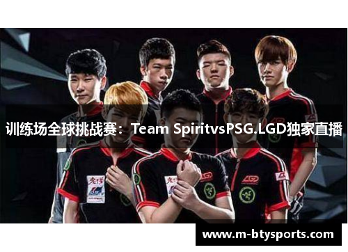 训练场全球挑战赛：Team SpiritvsPSG.LGD独家直播