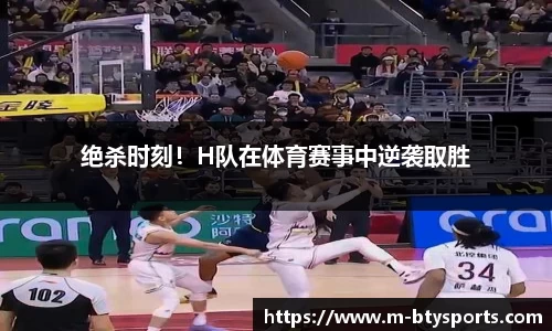 绝杀时刻！H队在体育赛事中逆袭取胜